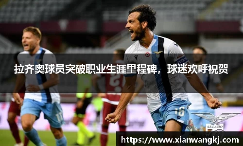 拉齐奥球员突破职业生涯里程碑，球迷欢呼祝贺