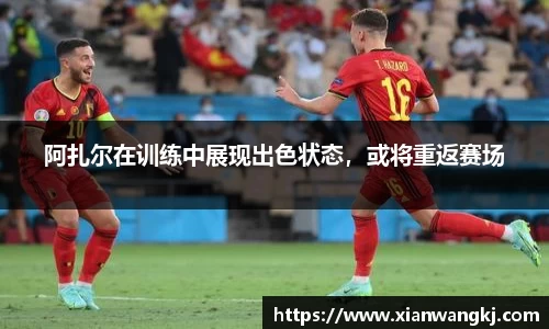 阿扎尔在训练中展现出色状态，或将重返赛场