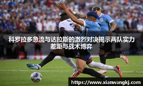 科罗拉多急流与达拉斯的激烈对决揭示两队实力差距与战术博弈