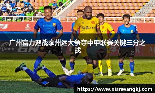 广州富力迎战泰州远大争夺中甲联赛关键三分之战