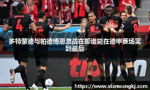 多特蒙德与帕德博恩激战在即谁能在德甲赛场笑到最后