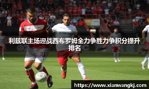利兹联主场迎战西布罗姆全力争胜力争积分提升排名