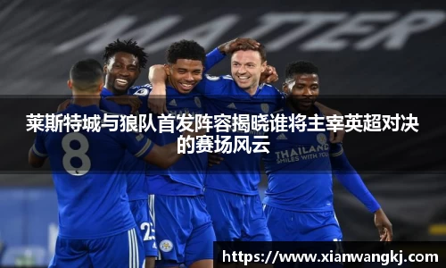 莱斯特城与狼队首发阵容揭晓谁将主宰英超对决的赛场风云