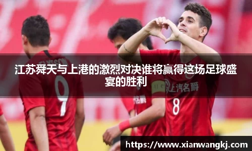 江苏舜天与上港的激烈对决谁将赢得这场足球盛宴的胜利