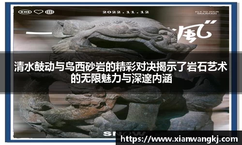清水鼓动与鸟西砂岩的精彩对决揭示了岩石艺术的无限魅力与深邃内涵