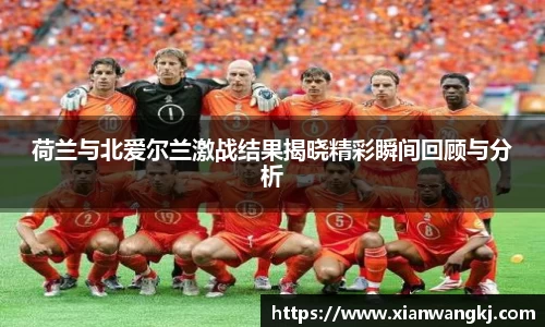 荷兰与北爱尔兰激战结果揭晓精彩瞬间回顾与分析
