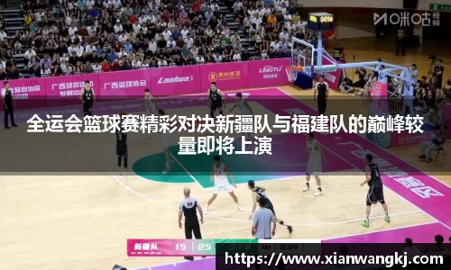 全运会篮球赛精彩对决新疆队与福建队的巅峰较量即将上演