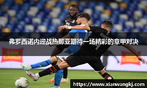 弗罗西诺内迎战热那亚期待一场精彩的意甲对决