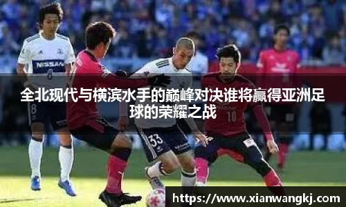 全北现代与横滨水手的巅峰对决谁将赢得亚洲足球的荣耀之战