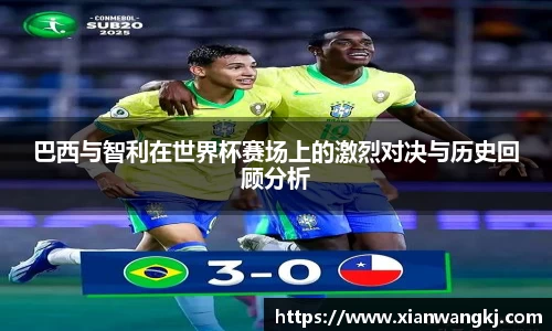 巴西与智利在世界杯赛场上的激烈对决与历史回顾分析