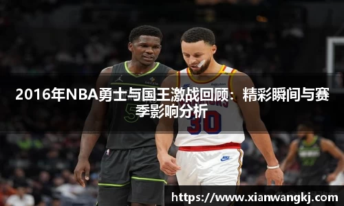 2016年NBA勇士与国王激战回顾：精彩瞬间与赛季影响分析