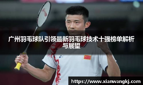 广州羽毛球队引领最新羽毛球技术十强榜单解析与展望